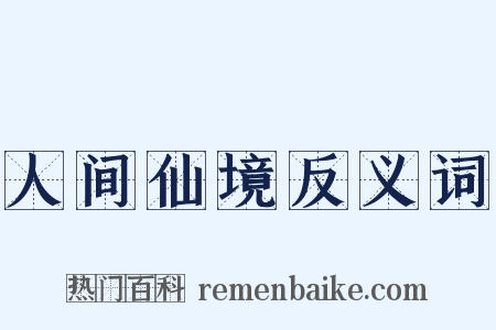 人间仙境反义词是什么意思的图片